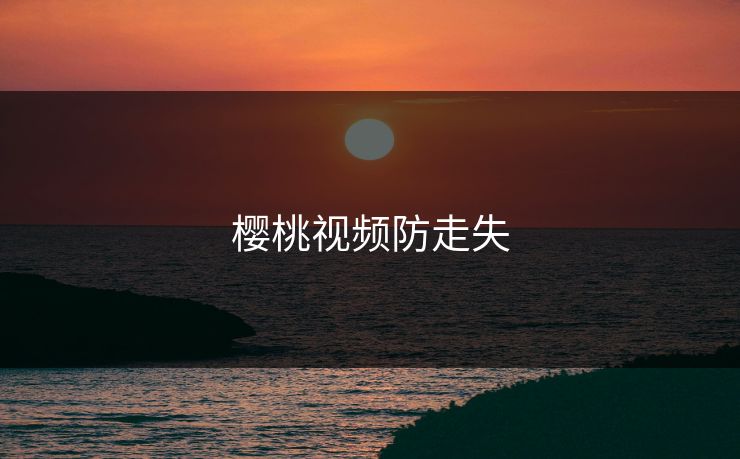 樱桃视频防走失 樱桃视频防走失